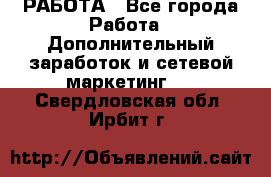 РАБОТА - Все города Работа » Дополнительный заработок и сетевой маркетинг   . Свердловская обл.,Ирбит г.